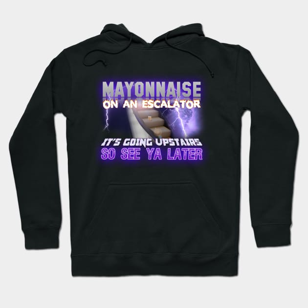 Mayonnaise On An Escalator Its Going Upstairs So See Ya Later Meme Hoodie by swankyswamprat